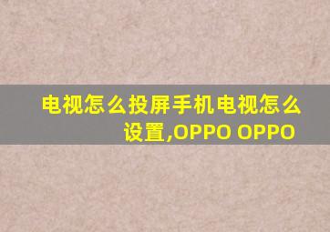 电视怎么投屏手机电视怎么设置,OPPO OPPO